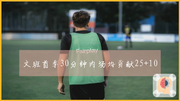 文班首季30分钟内场均贡献25+10