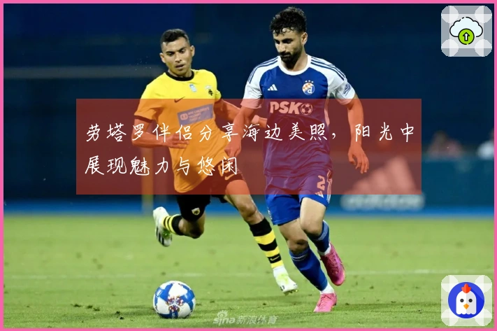 劳塔罗伴侣分享海边美照，阳光中展现魅力与悠闲