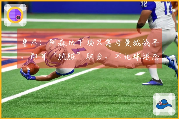 鲁尼：阿森纳下场只需与曼城战平，即可“肮脏”取分，不论球迷态度如何