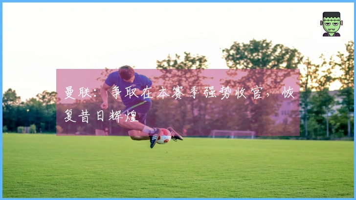 曼联：争取在本赛季强势收官，恢复昔日辉煌