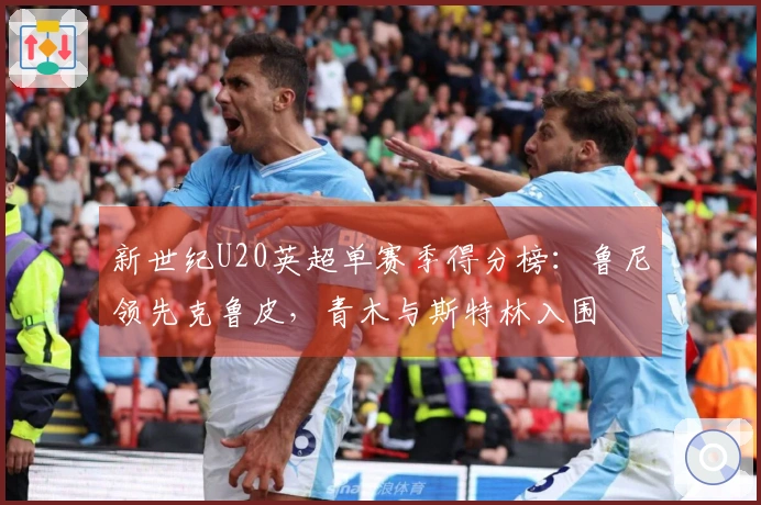 新世纪U20英超单赛季得分榜：鲁尼领先克鲁皮，青木与斯特林入围
