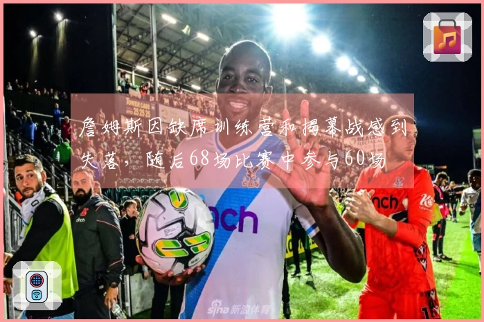 詹姆斯因缺席训练营和揭幕战感到失落，随后68场比赛中参与60场
