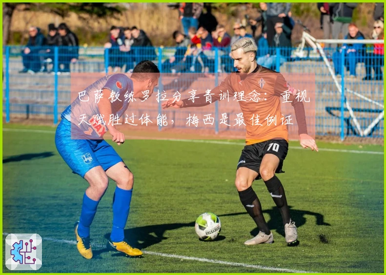 巴萨教练罗拉分享青训理念：重视天赋胜过体能，梅西是最佳例证