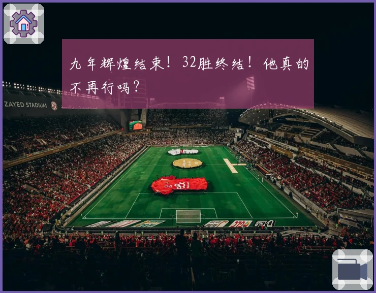九年辉煌结束！32胜终结！他真的不再行吗？