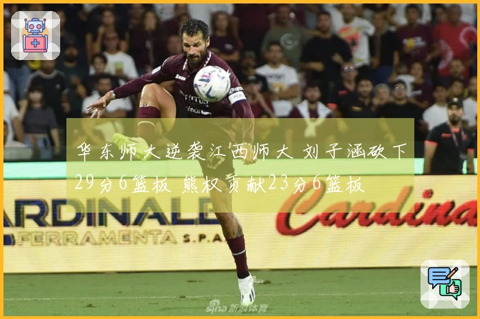 华东师大逆袭江西师大 刘子涵砍下29分6篮板 熊权贡献23分6篮板