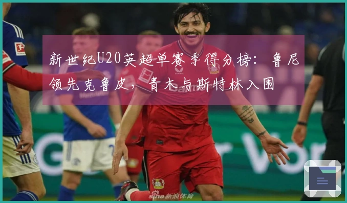 新世纪U20英超单赛季得分榜：鲁尼领先克鲁皮，青木与斯特林入围
