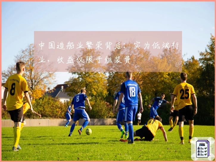 中国造船业繁荣背后：实为低端行业，收益仅限于组装费